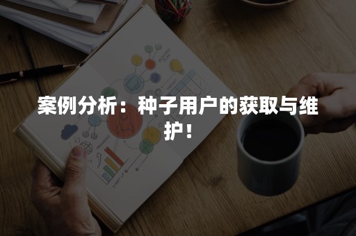 案例分析：种子用户的获取与维护！