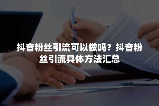 抖音粉丝引流可以做吗？抖音粉丝引流具体方法汇总