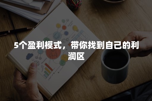 5个盈利模式，带你找到自己的利润区