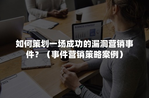 如何策划一场成功的漏洞营销事件？（事件营销策略案例）