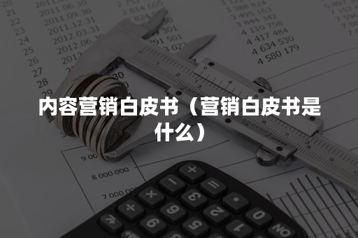 内容营销白皮书（营销白皮书是什么）