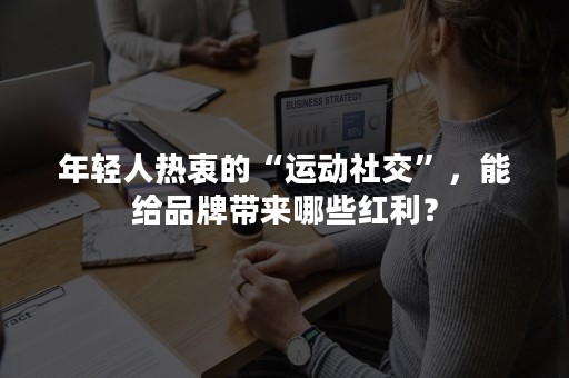 年轻人热衷的“运动社交”，能给品牌带来哪些红利？