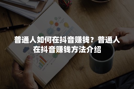 普通人如何在抖音赚钱？普通人在抖音赚钱方法介绍