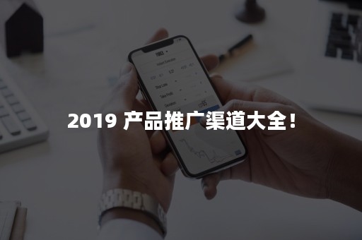 2019 产品推广渠道大全！