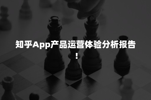 知乎App产品运营体验分析报告！