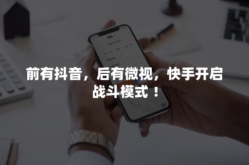 前有抖音，后有微视，快手开启战斗模式 ！