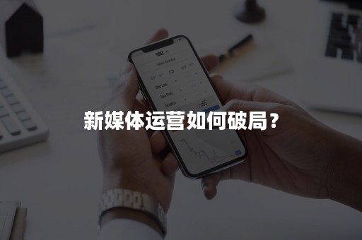 新媒体运营如何破局？