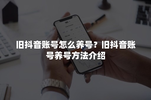 旧抖音账号怎么养号？旧抖音账号养号方法介绍