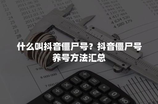 什么叫抖音僵尸号？抖音僵尸号养号方法汇总