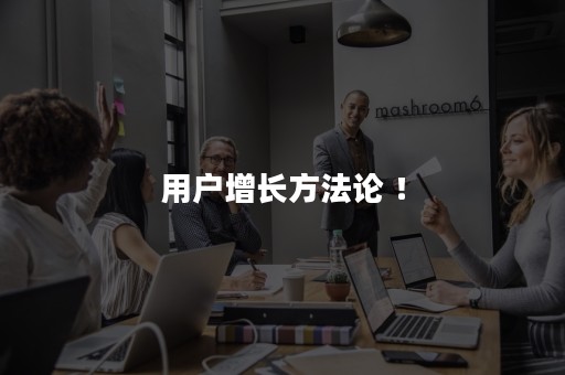 用户增长方法论 ！