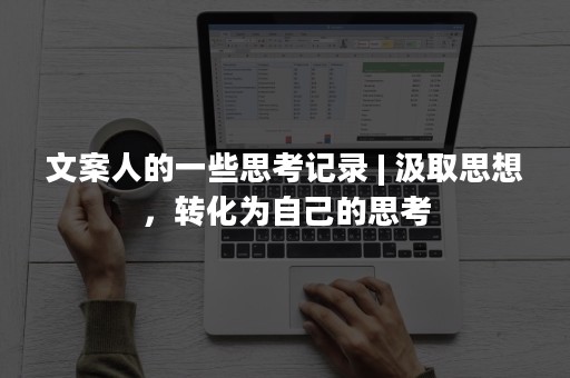 文案人的一些思考记录 | 汲取思想，转化为自己的思考