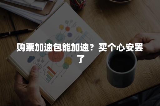 购票加速包能加速？买个心安罢了