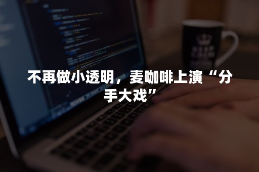 不再做小透明，麦咖啡上演“分手大戏”