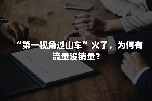 “第一视角过山车”火了，为何有流量没销量？