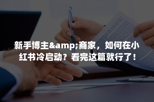 新手博主&商家，如何在小红书冷启动？看完这篇就行了！