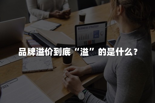 品牌溢价到底“溢”的是什么？