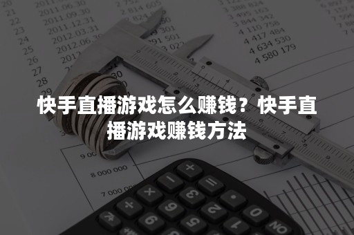 快手直播游戏怎么赚钱？快手直播游戏赚钱方法