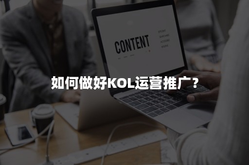 如何做好KOL运营推广？