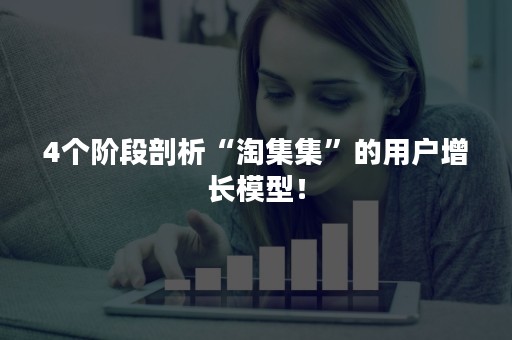 4个阶段剖析“淘集集”的用户增长模型！