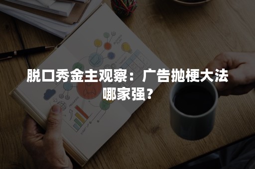 脱口秀金主观察：广告抛梗大法哪家强？