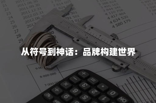 从符号到神话：品牌构建世界