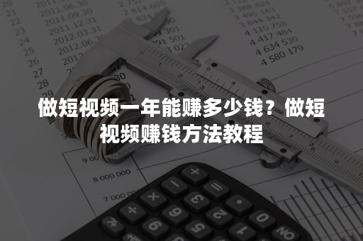 做短视频一年能赚多少钱？做短视频赚钱方法教程