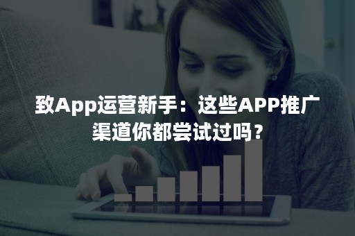 致App运营新手：这些APP推广渠道你都尝试过吗？