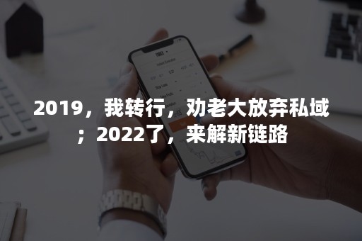 2019，我转行，劝老大放弃私域；2022了，来解新链路