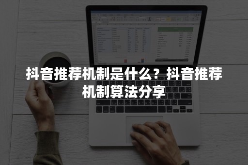 抖音推荐机制是什么？抖音推荐机制算法分享