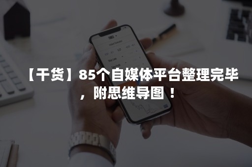 【干货】85个自媒体平台整理完毕，附思维导图 ！