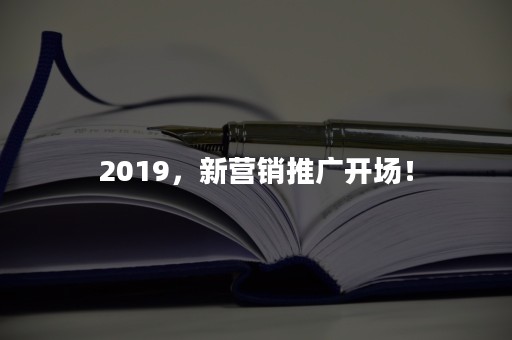 2019，新营销推广开场！