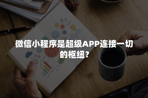 微信小程序是超级APP连接一切的枢纽？