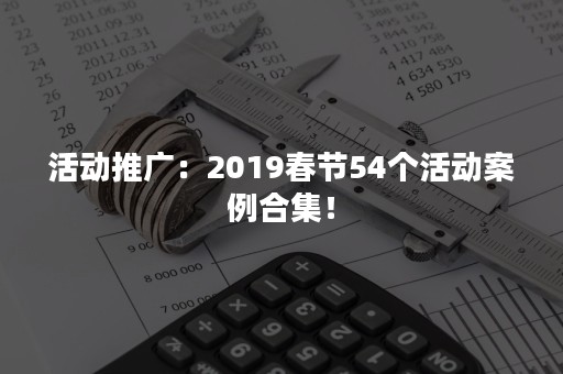 活动推广：2019春节54个活动案例合集！