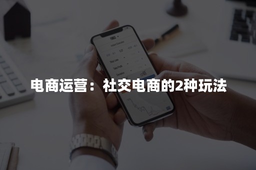 电商运营：社交电商的2种玩法