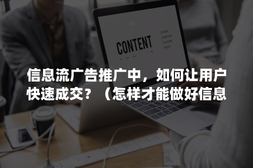 信息流广告推广中，如何让用户快速成交？（怎样才能做好信息流广告）