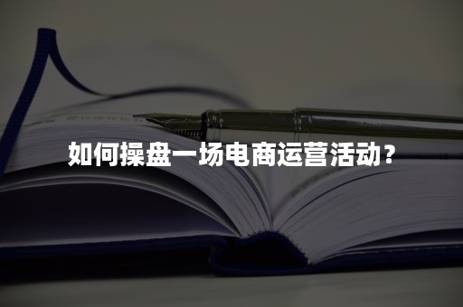 如何操盘一场电商运营活动？
