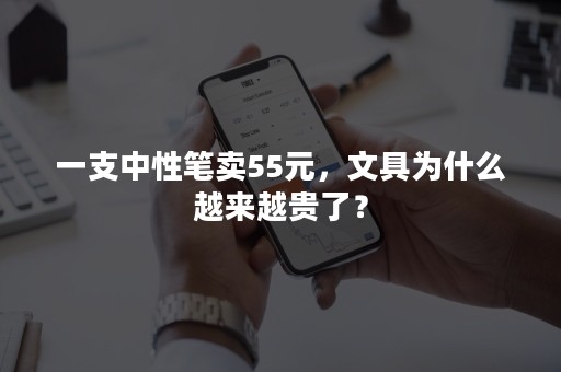 一支中性笔卖55元，文具为什么越来越贵了？