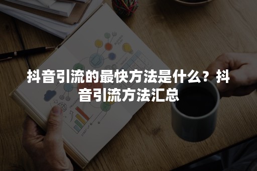 抖音引流的最快方法是什么？抖音引流方法汇总