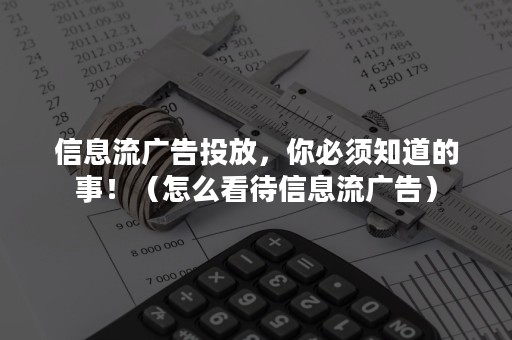 信息流广告投放，你必须知道的事！（怎么看待信息流广告）