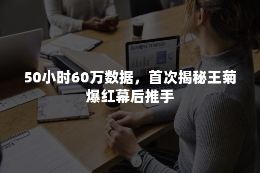 50小时60万数据，首次揭秘王菊爆红幕后推手