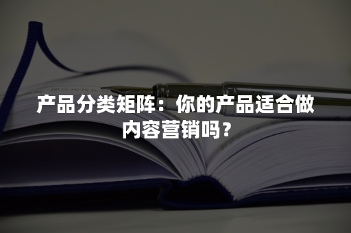 产品分类矩阵：你的产品适合做内容营销吗？