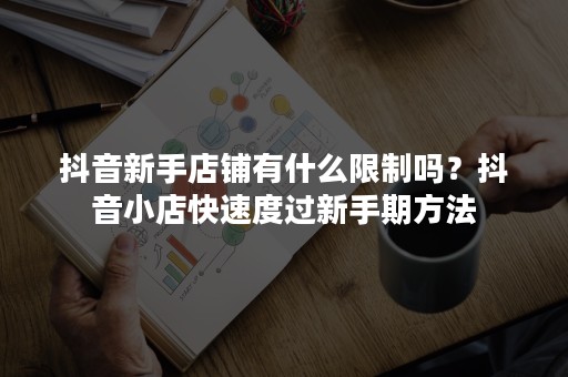 抖音新手店铺有什么限制吗？抖音小店快速度过新手期方法