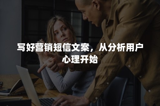 写好营销短信文案，从分析用户心理开始