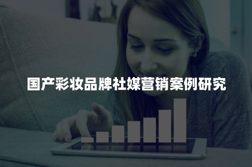 国产彩妆品牌社媒营销案例研究