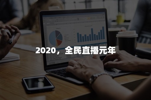 2020，全民直播元年