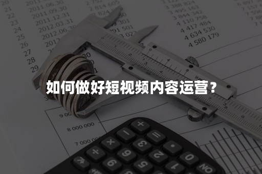 如何做好短视频内容运营？