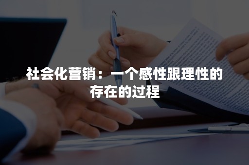 社会化营销：一个感性跟理性的存在的过程