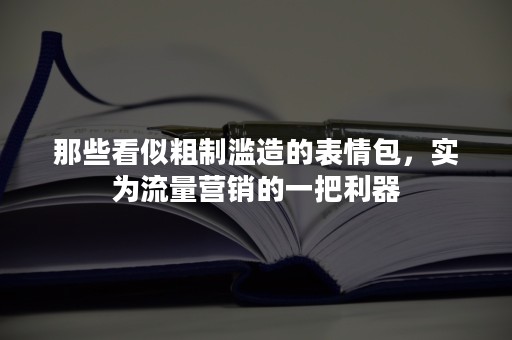 那些看似粗制滥造的表情包，实为流量营销的一把利器