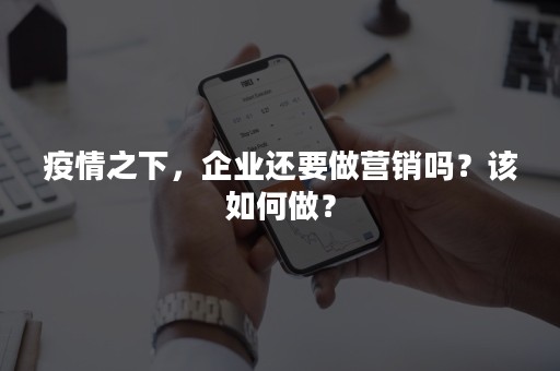 疫情之下，企业还要做营销吗？该如何做？