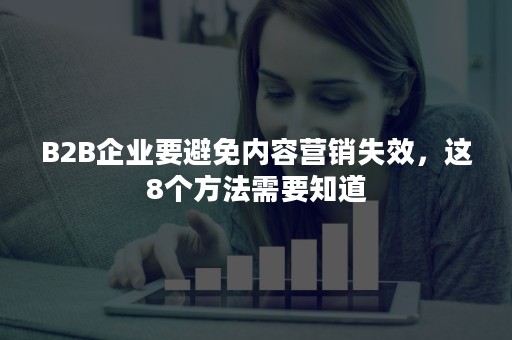 B2B企业要避免内容营销失效，这8个方法需要知道